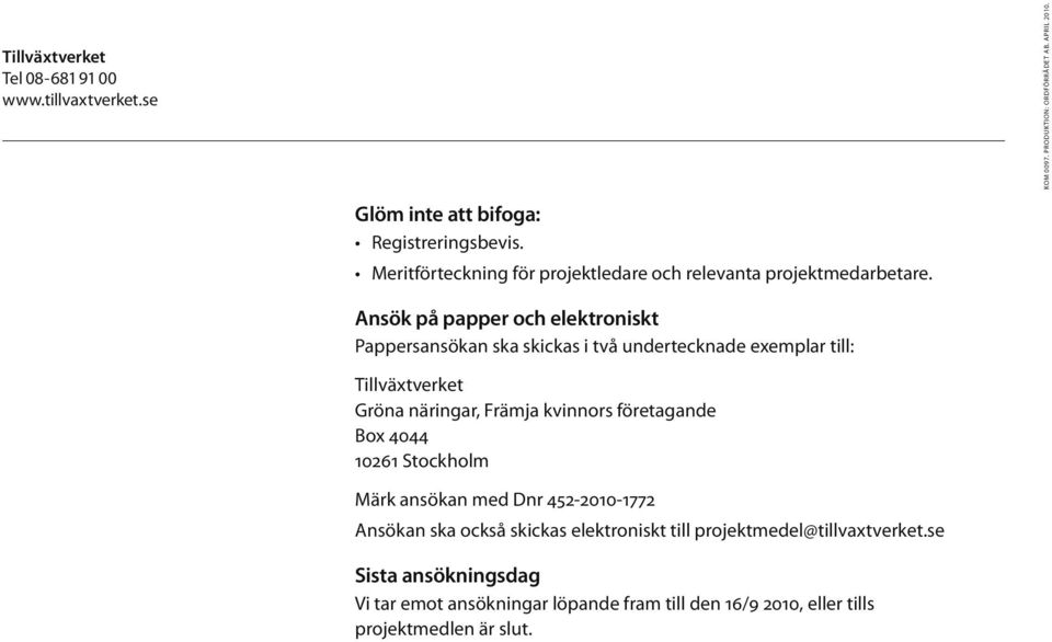 Ansök på papper och elektroniskt Pappersansökan ska skickas i två undertecknade exemplar till: Tillväxtverket Gröna näringar, Främja kvinnors företagande