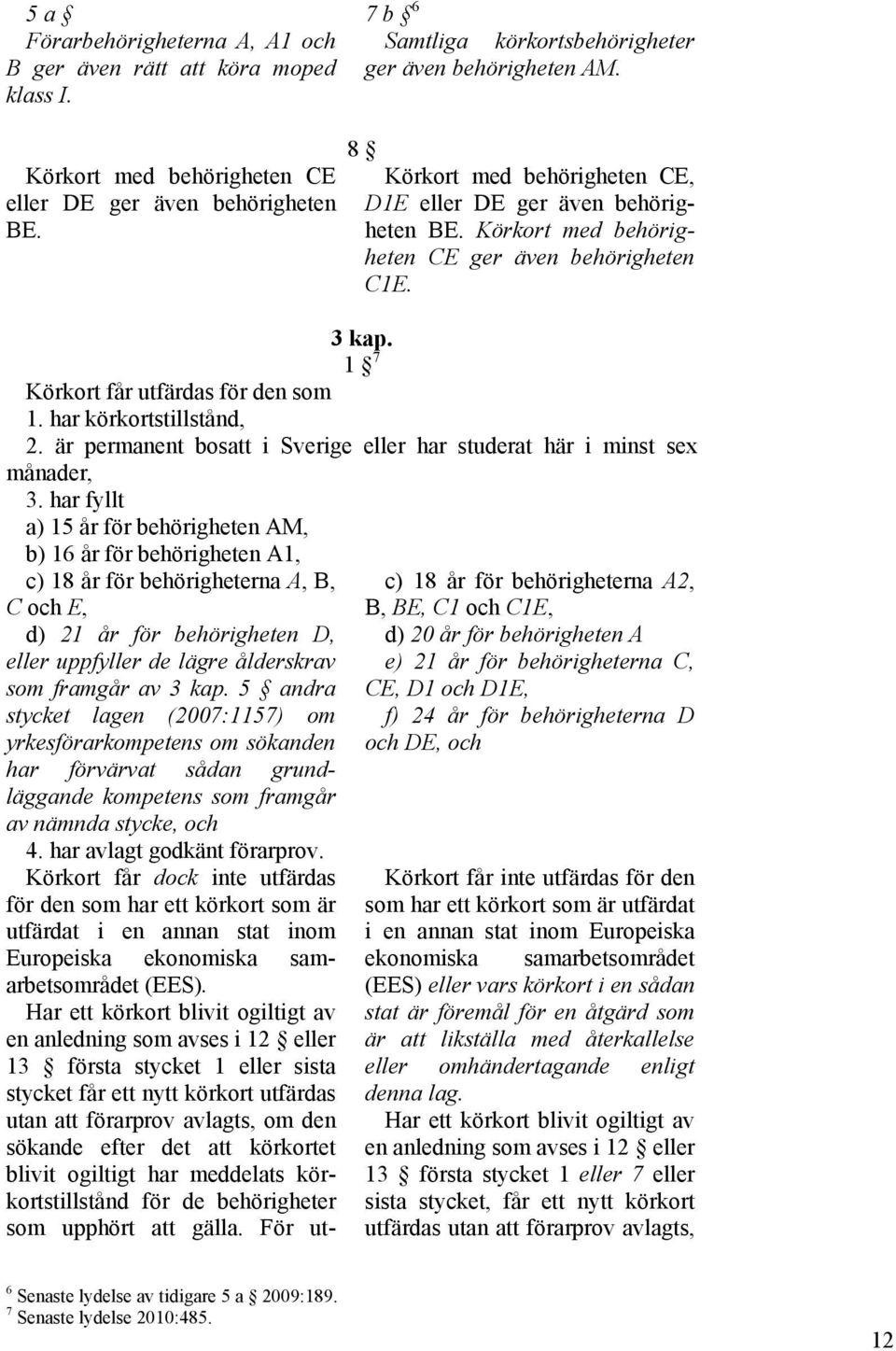 är permanent bosatt i Sverige eller har studerat här i minst sex månader, 3.