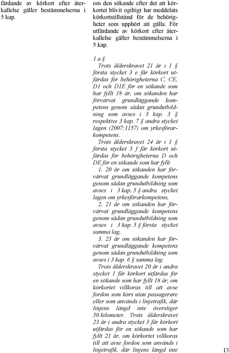 1 a Trots ålderskravet 21 år i 1 första stycket 3 e får körkort utfärdas för behörigheterna C, CE, D1 och D1E för en sökande som har fyllt 18 år, om sökanden har förvärvat grundläggande kompetens