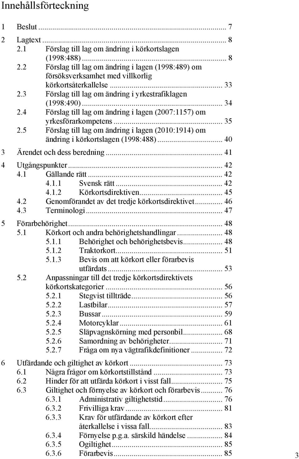 5 Förslag till lag om ändring i lagen (2010:1914) om ändring i körkortslagen (1998:488)... 40 3 Ärendet och dess beredning... 41 4 Utgångspunkter... 42 4.1 Gällande rätt... 42 4.1.1 Svensk rätt... 42 4.1.2 Körkortsdirektiven.