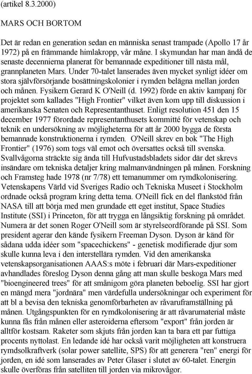 Under 70-talet lanserades även mycket synligt idéer om stora självförsörjande bosättningskolonier i rymden belägna mellan jorden och månen. Fysikern Gerard K O'Neill (d.