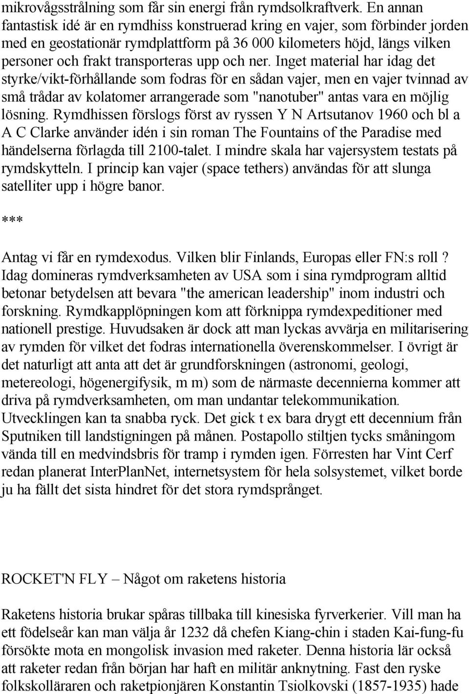 och ner. Inget material har idag det styrke/vikt-förhållande som fodras för en sådan vajer, men en vajer tvinnad av små trådar av kolatomer arrangerade som "nanotuber" antas vara en möjlig lösning.
