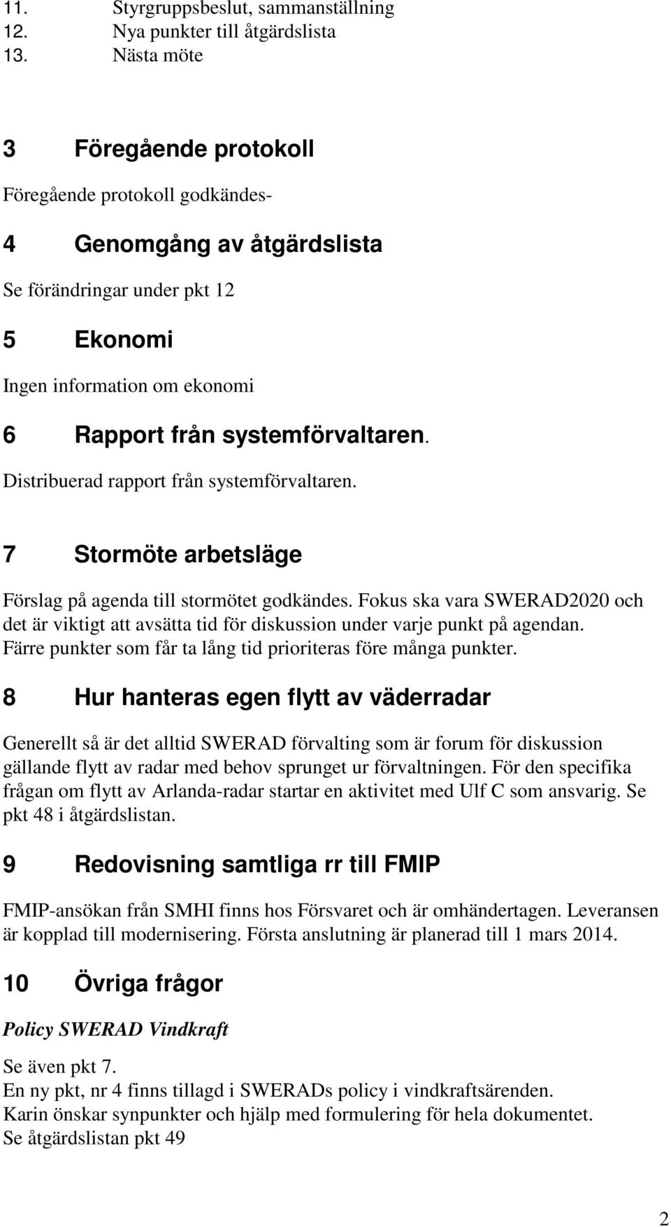 Distribuerad rapport från systemförvaltaren. 7 Stormöte arbetsläge Förslag på agenda till stormötet godkändes.