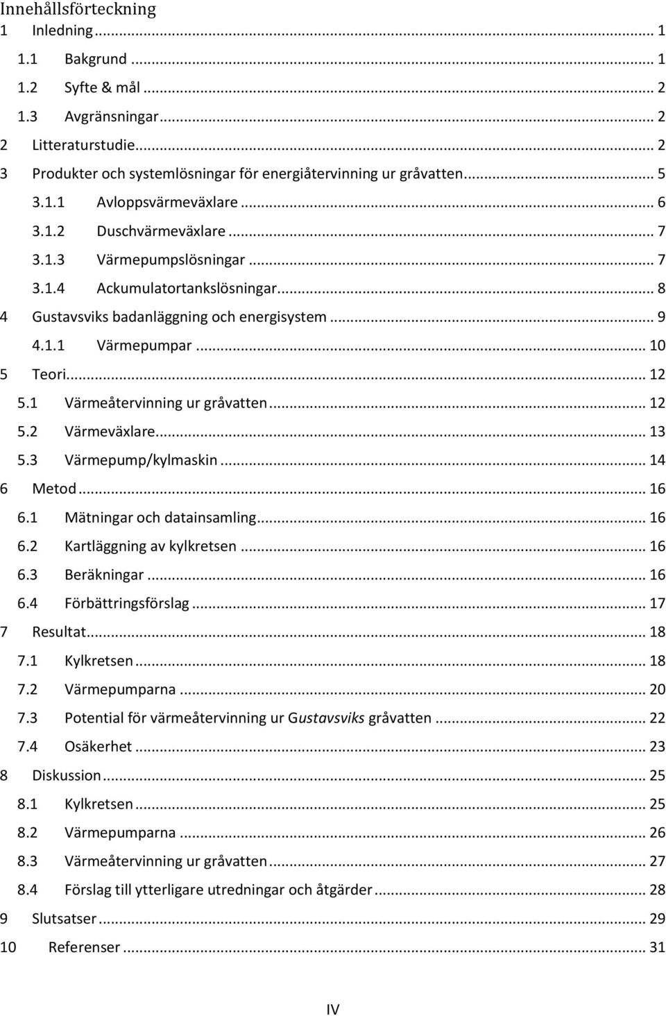 1 Värmeåtervinning ur gråvatten... 12 5.2 Värmeväxlare... 13 5.3 Värmepump/kylmaskin... 14 6 Metod... 16 6.1 Mätningar och datainsamling... 16 6.2 Kartläggning av kylkretsen... 16 6.3 Beräkningar.
