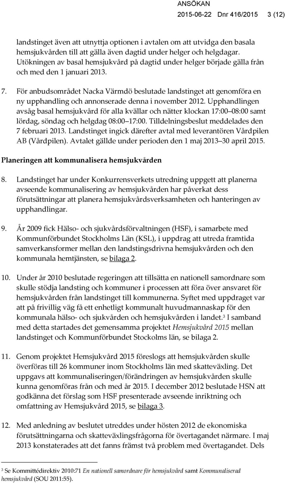 För anbudsområdet Nacka Värmdö beslutade landstinget att genomföra en ny upphandling och annonserade denna i november 2012.