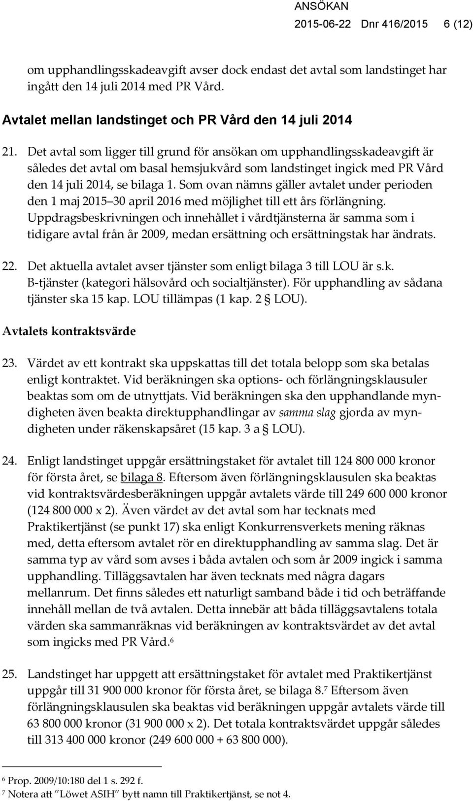 Det avtal som ligger till grund för ansökan om upphandlingsskadeavgift är således det avtal om basal hemsjukvård som landstinget ingick med PR Vård den 14 juli 2014, se bilaga 1.