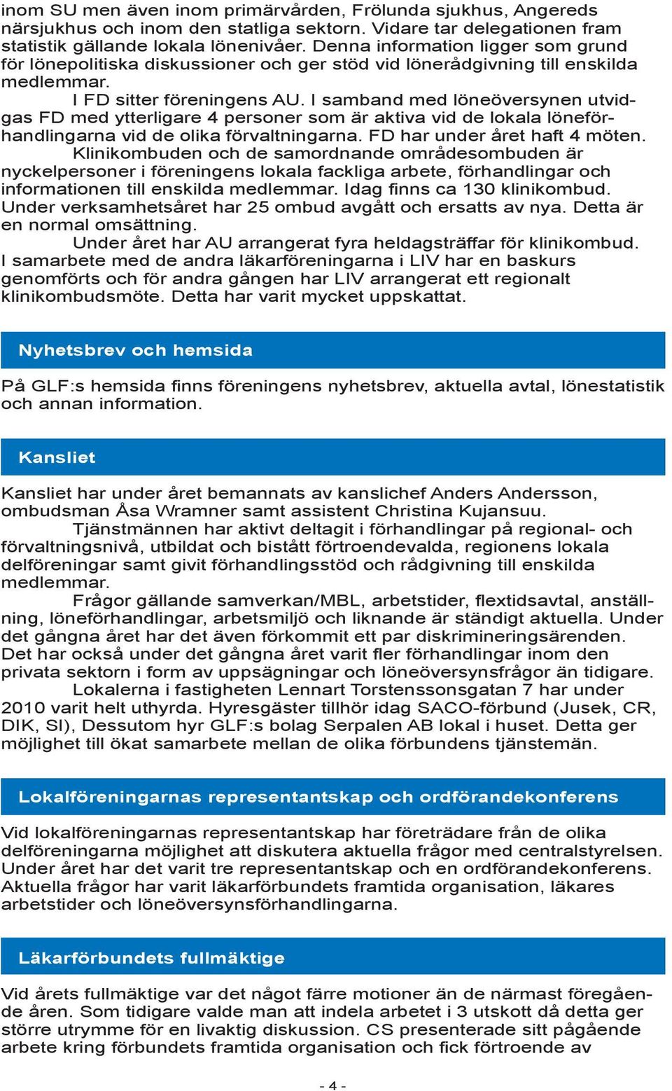 I samband med löneöversynen utvidgas FD med ytterligare 4 personer som är aktiva vid de lokala löneförhandlingarna vid de olika förvaltningarna. FD har under året haft 4 möten.