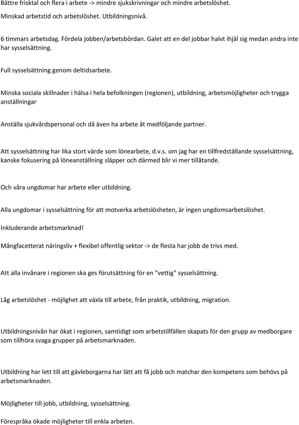 Minska sociala skillnader i hälsa i hela befolkningen (regionen), utbildning, arbetsmöjligheter och trygga anställningar Anställa sjukvårdspersonal och då även ha arbete åt medföljande partner.