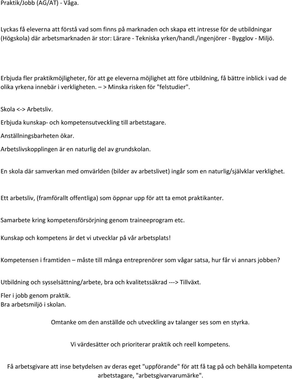 > Minska risken för "felstudier". Skola < > Arbetsliv. Erbjuda kunskap och kompetensutveckling till arbetstagare. Anställningsbarheten ökar. Arbetslivskopplingen är en naturlig del av grundskolan.