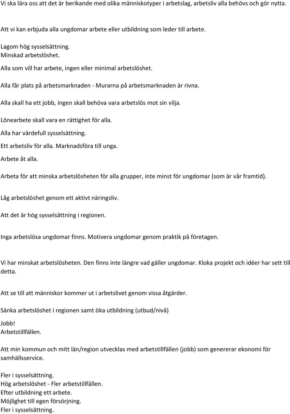 Alla skall ha ett jobb, ingen skall behöva vara arbetslös mot sin vilja. Lönearbete skall vara en rättighet för alla. Alla har värdefull sysselsättning. Ett arbetsliv för alla. Marknadsföra till unga.