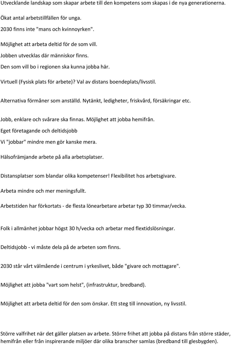 Val av distans boendeplats/livsstil. Alternativa förmåner som anställd. Nytänkt, ledigheter, friskvård, försäkringar etc. Jobb, enklare och svårare ska finnas. Möjlighet att jobba hemifrån.