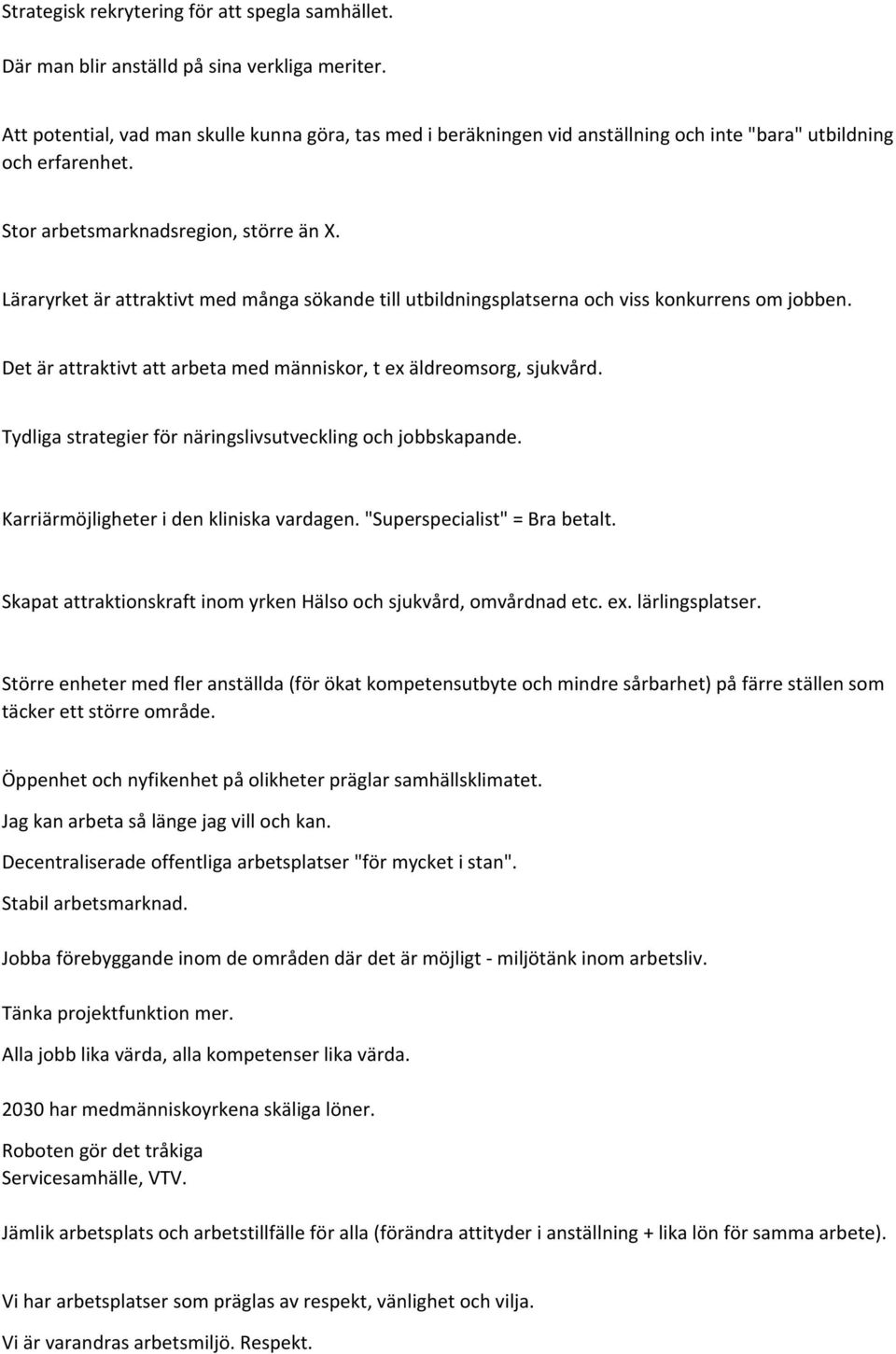 Läraryrket är attraktivt med många sökande till utbildningsplatserna och viss konkurrens om jobben. Det är attraktivt att arbeta med människor, t ex äldreomsorg, sjukvård.