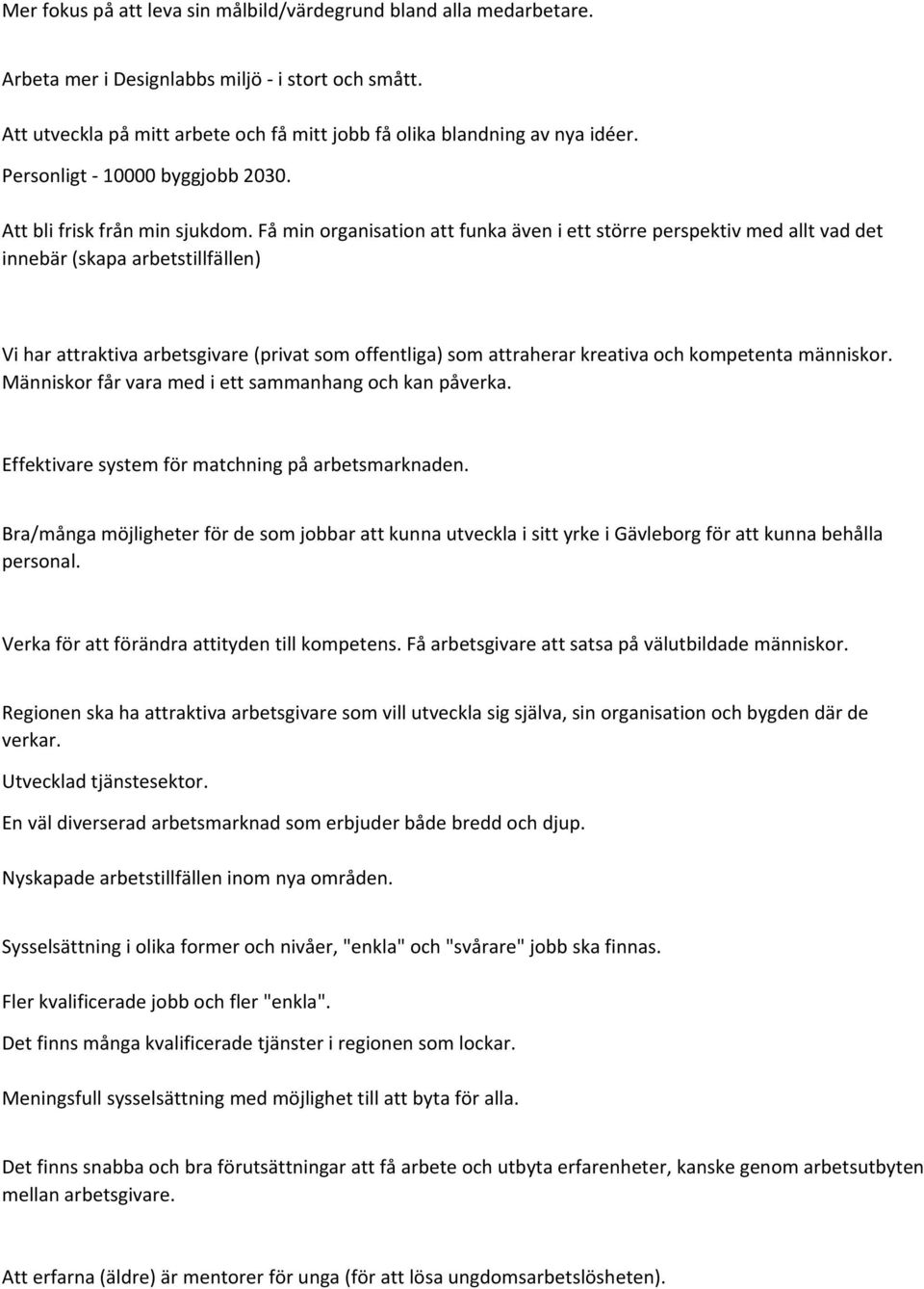 Få min organisation att funka även i ett större perspektiv med allt vad det innebär (skapa arbetstillfällen) Vi har attraktiva arbetsgivare (privat som offentliga) som attraherar kreativa och