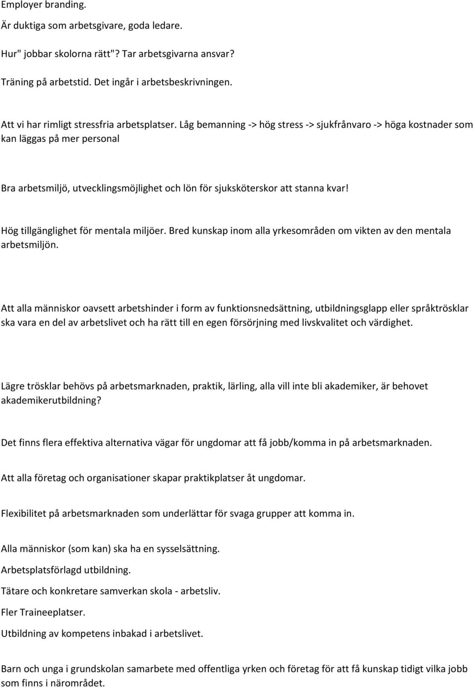 Låg bemanning > hög stress > sjukfrånvaro > höga kostnader som kan läggas på mer personal Bra arbetsmiljö, utvecklingsmöjlighet och lön för sjuksköterskor att stanna kvar!