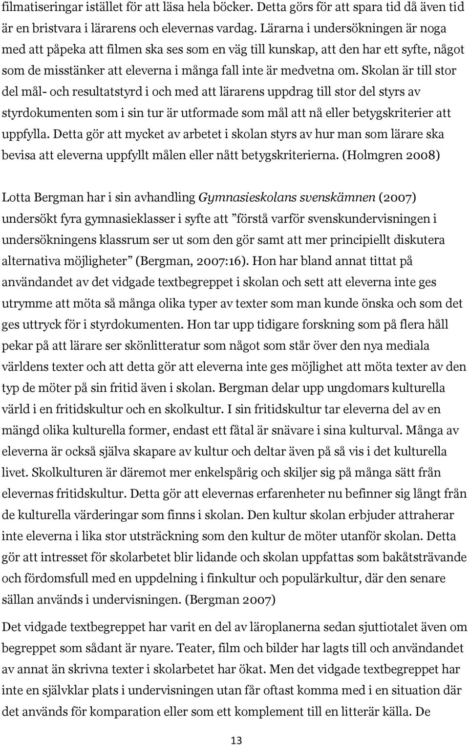 Skolan är till stor del mål- och resultatstyrd i och med att lärarens uppdrag till stor del styrs av styrdokumenten som i sin tur är utformade som mål att nå eller betygskriterier att uppfylla.