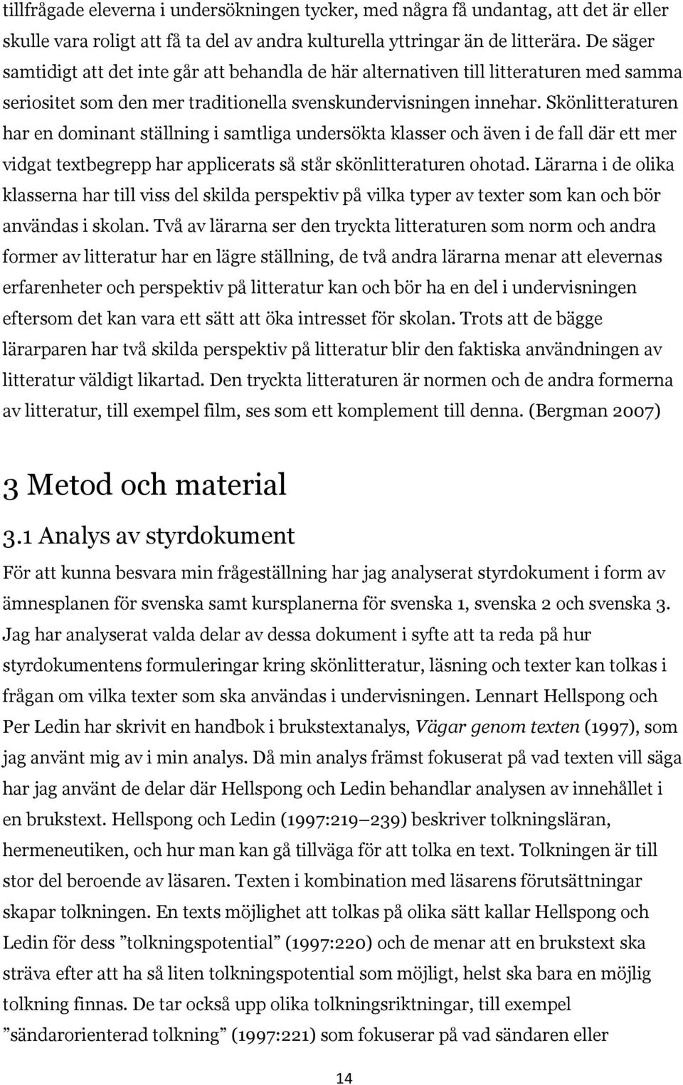 Skönlitteraturen har en dominant ställning i samtliga undersökta klasser och även i de fall där ett mer vidgat textbegrepp har applicerats så står skönlitteraturen ohotad.