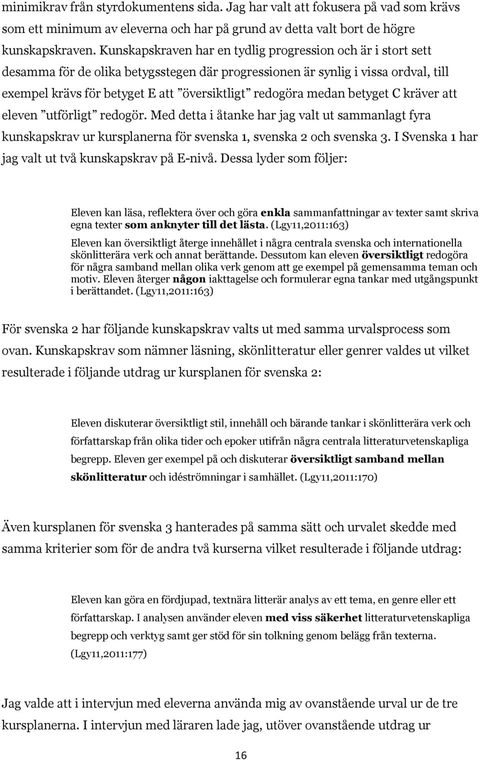 medan betyget C kräver att eleven utförligt redogör. Med detta i åtanke har jag valt ut sammanlagt fyra kunskapskrav ur kursplanerna för svenska 1, svenska 2 och svenska 3.
