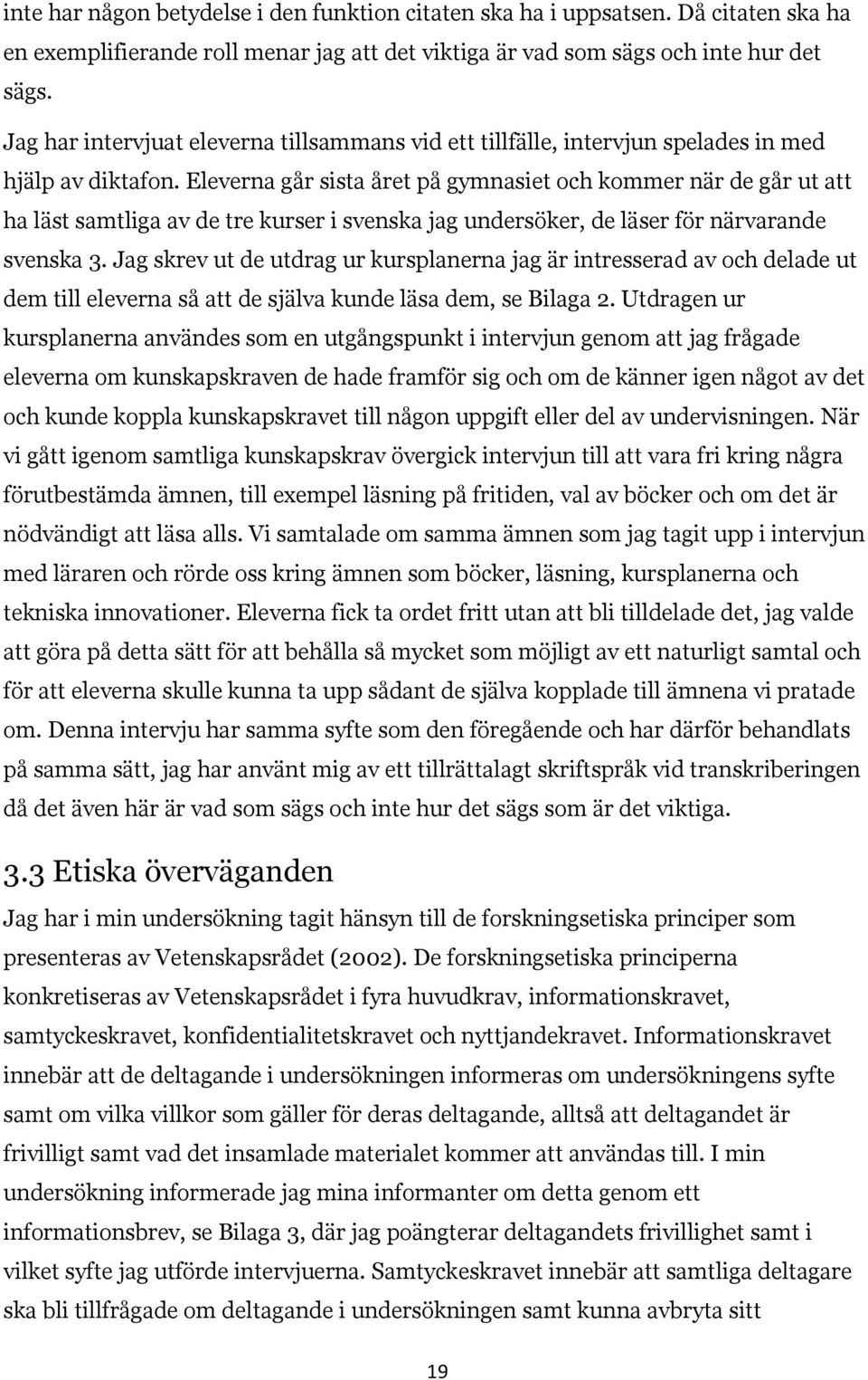 Eleverna går sista året på gymnasiet och kommer när de går ut att ha läst samtliga av de tre kurser i svenska jag undersöker, de läser för närvarande svenska 3.