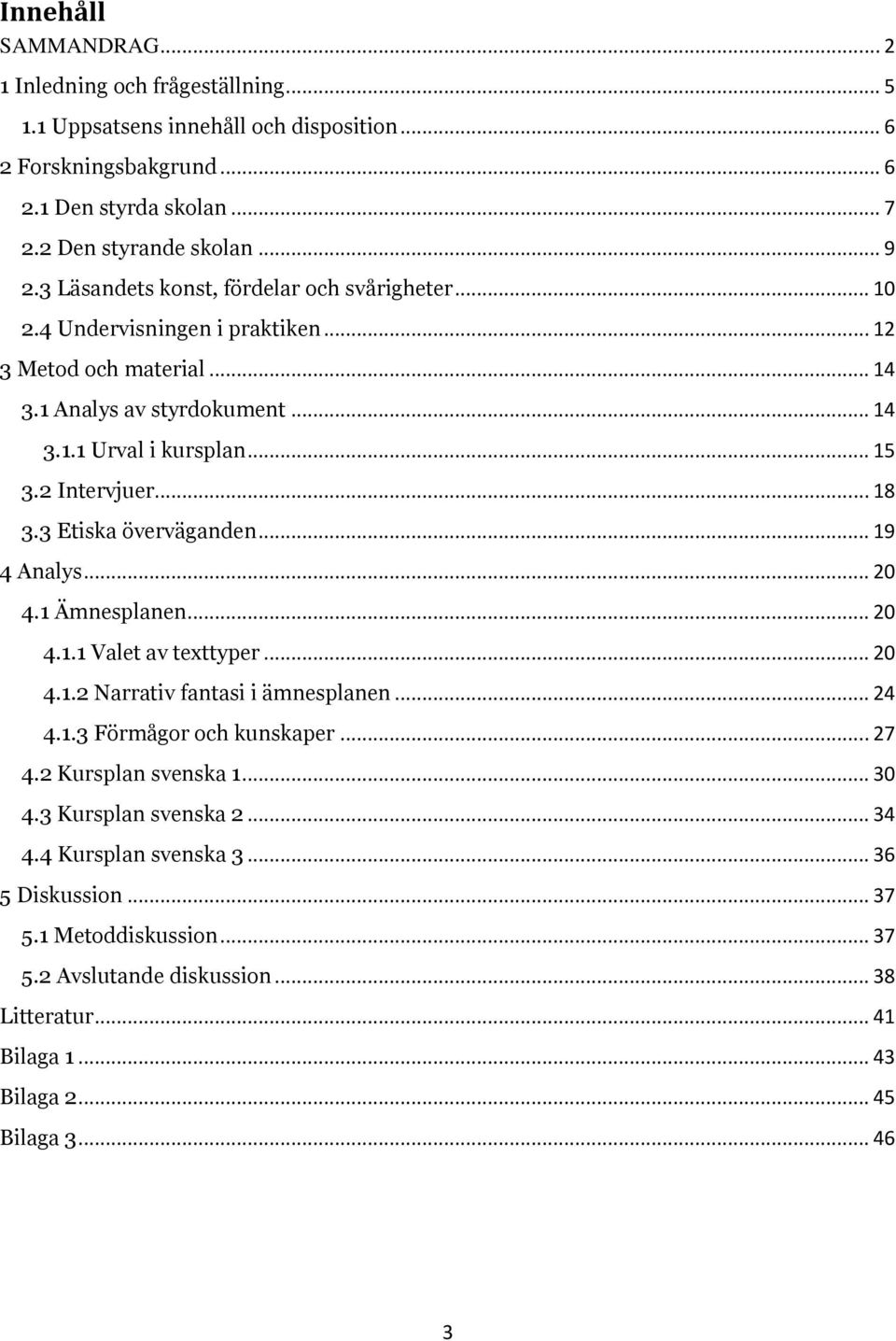 3 Etiska överväganden... 19 4 Analys... 20 4.1 Ämnesplanen... 20 4.1.1 Valet av texttyper... 20 4.1.2 Narrativ fantasi i ämnesplanen... 24 4.1.3 Förmågor och kunskaper... 27 4.2 Kursplan svenska 1.