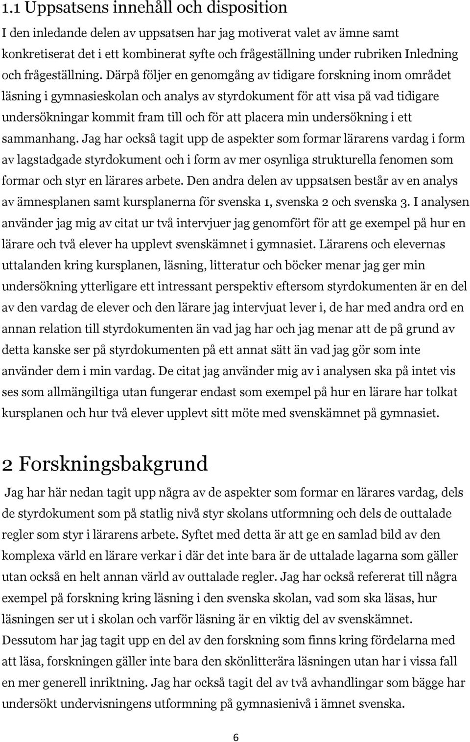 Därpå följer en genomgång av tidigare forskning inom området läsning i gymnasieskolan och analys av styrdokument för att visa på vad tidigare undersökningar kommit fram till och för att placera min