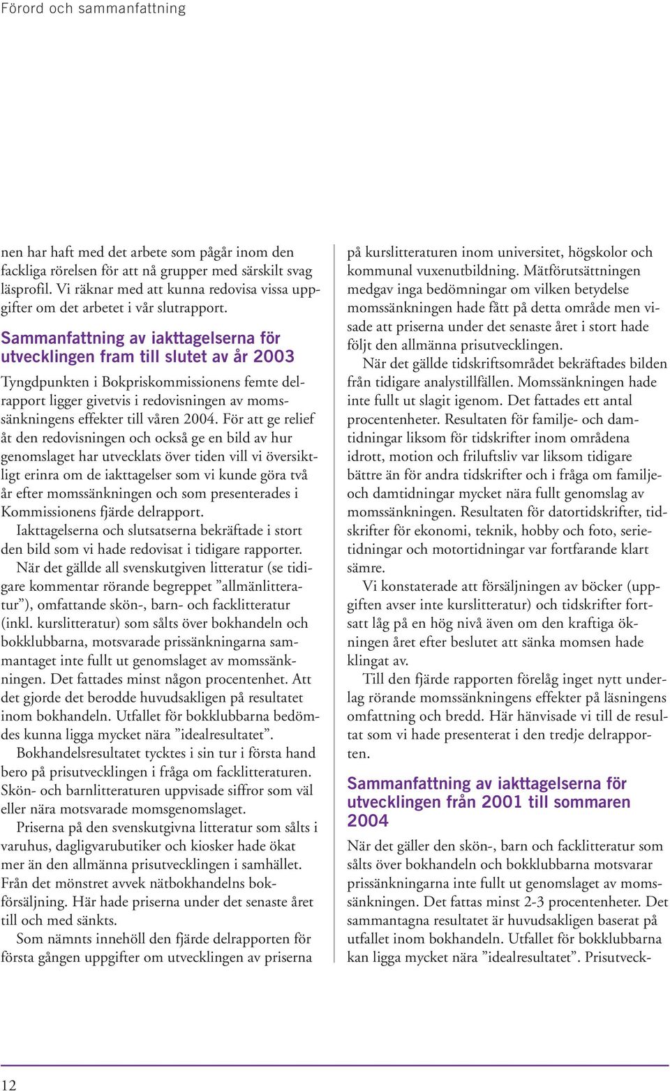 Sammanfattning av iakttagelserna för utvecklingen fram till slutet av år 2003 Tyngdpunkten i Bokpriskommissionens femte delrapport ligger givetvis i redovisningen av momssänkningens effekter till