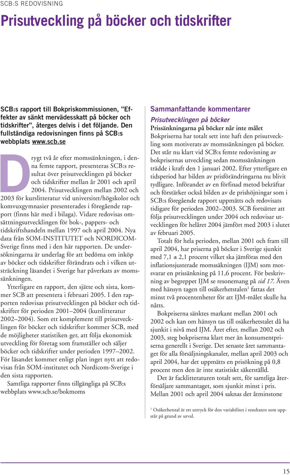se Drygt två år efter momssänkningen, i denna femte rapport, presenteras SCB:s resultat över prisutvecklingen på böcker och tidskrifter mellan år 2001 och april 2004.