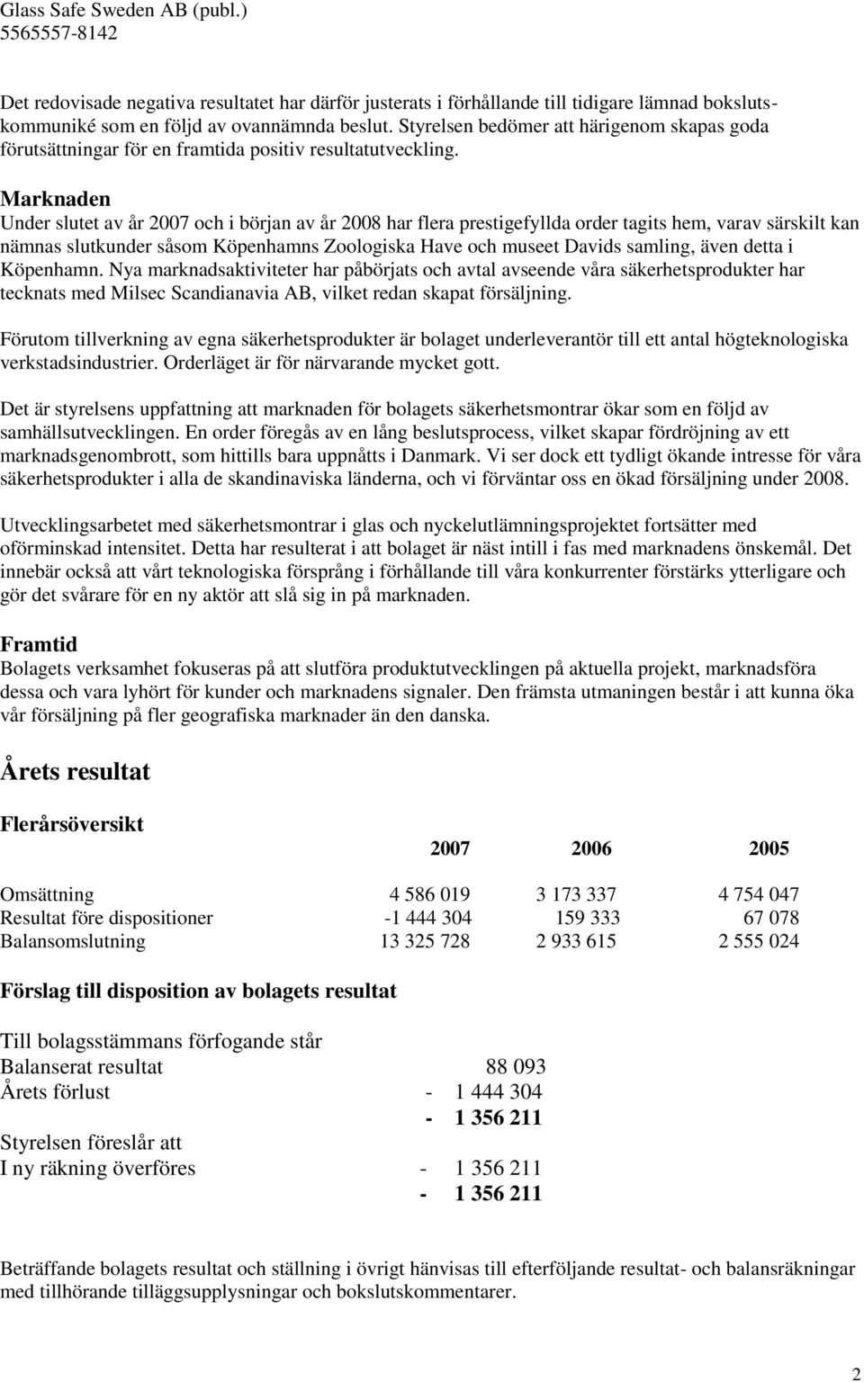 Marknaden Under slutet av år 2007 och i början av år 2008 har flera prestigefyllda order tagits hem, varav särskilt kan nämnas slutkunder såsom Köpenhamns Zoologiska Have och museet Davids samling,