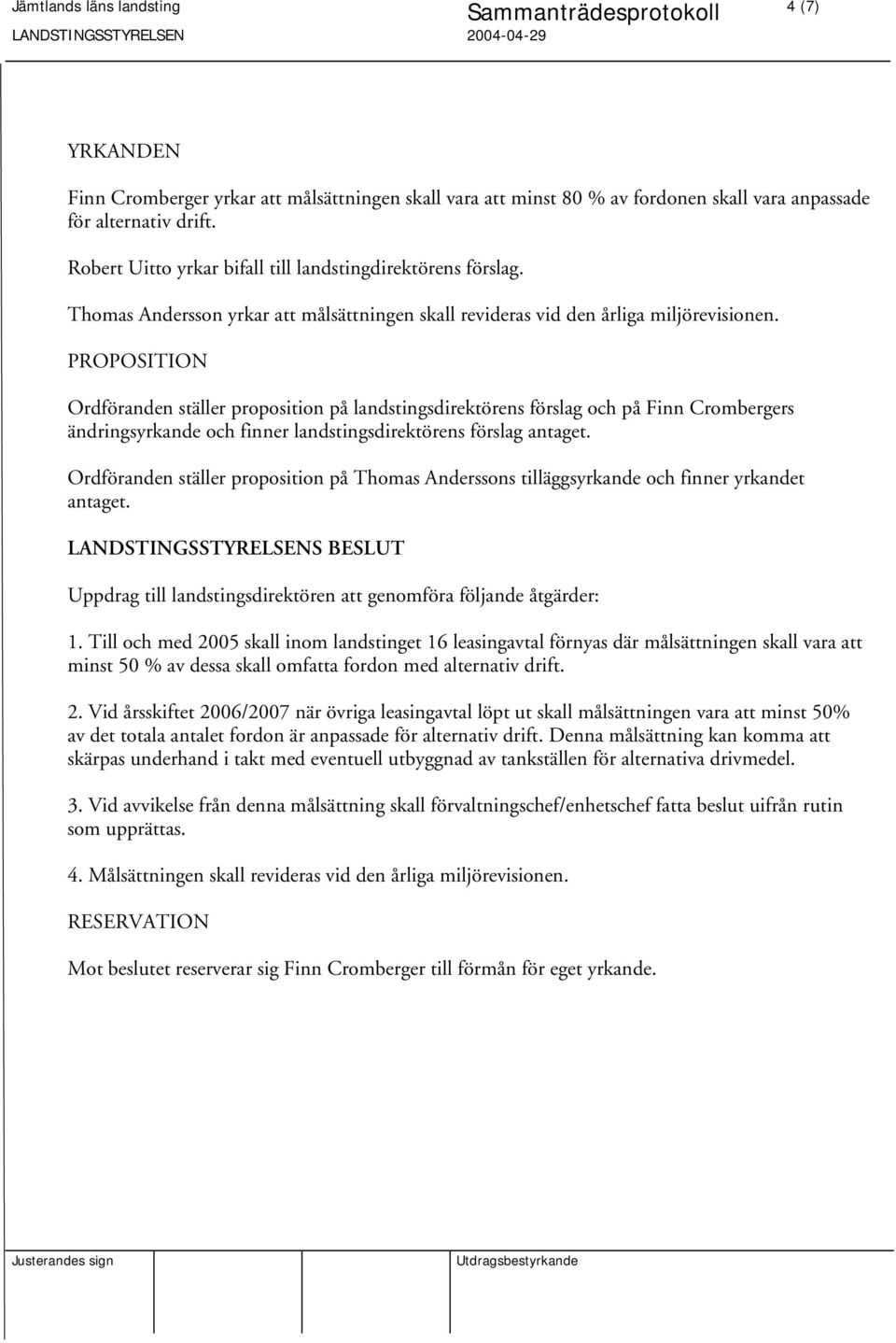 PROPOSITION Ordföranden ställer proposition på landstingsdirektörens förslag och på Finn Crombergers ändringsyrkande och finner landstingsdirektörens förslag antaget.