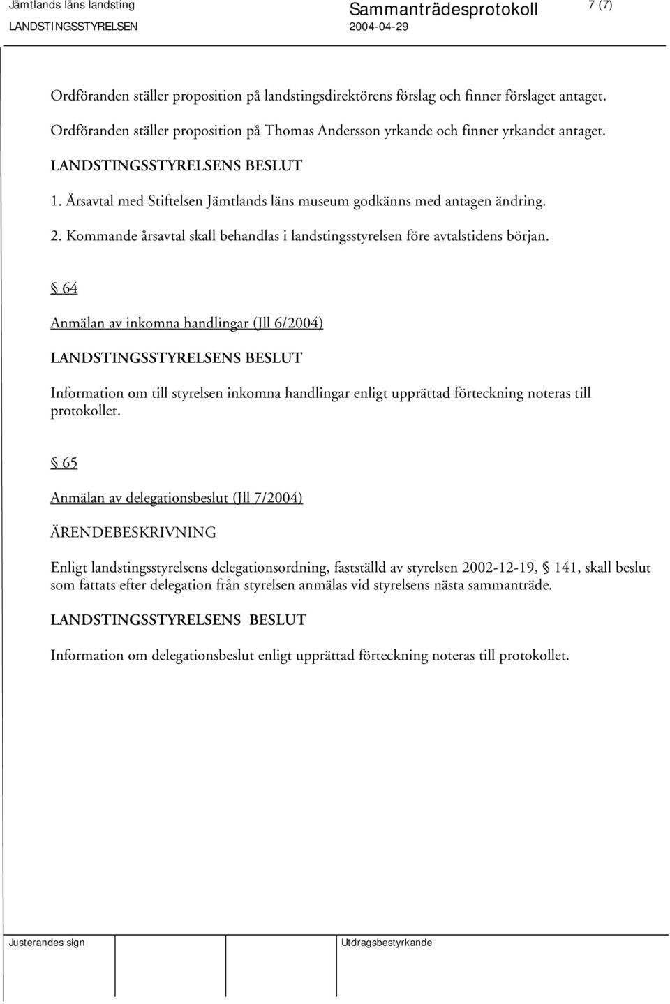 64 Anmälan av inkomna handlingar (Jll 6/2004) Information om till styrelsen inkomna handlingar enligt upprättad förteckning noteras till protokollet.