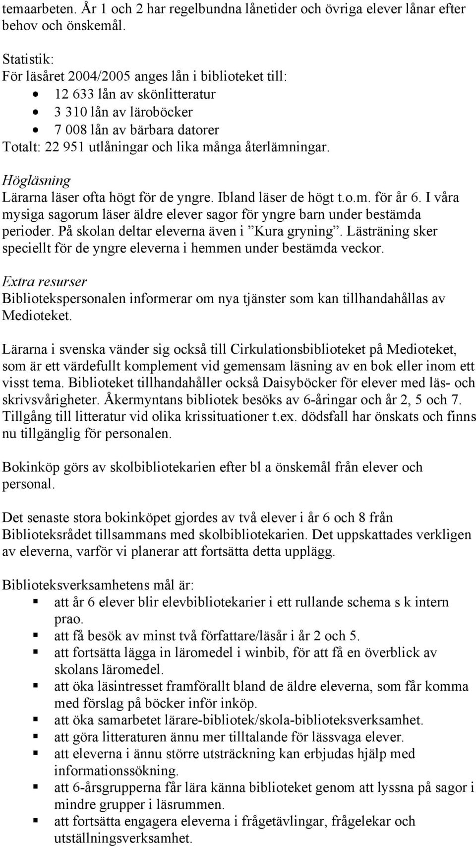 Högläsning Lärarna läser ofta högt för de yngre. Ibland läser de högt t.o.m. för år 6. I våra mysiga sagorum läser äldre elever sagor för yngre barn under bestämda perioder.