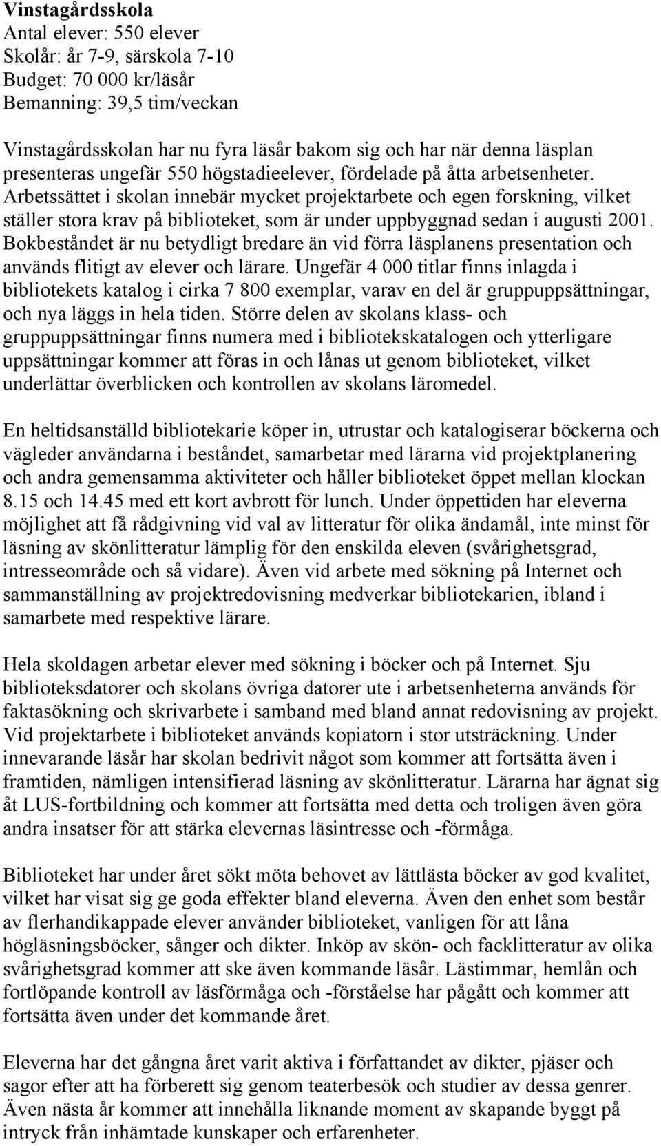 Arbetssättet i skolan innebär mycket projektarbete och egen forskning, vilket ställer stora krav på biblioteket, som är under uppbyggnad sedan i augusti 2001.