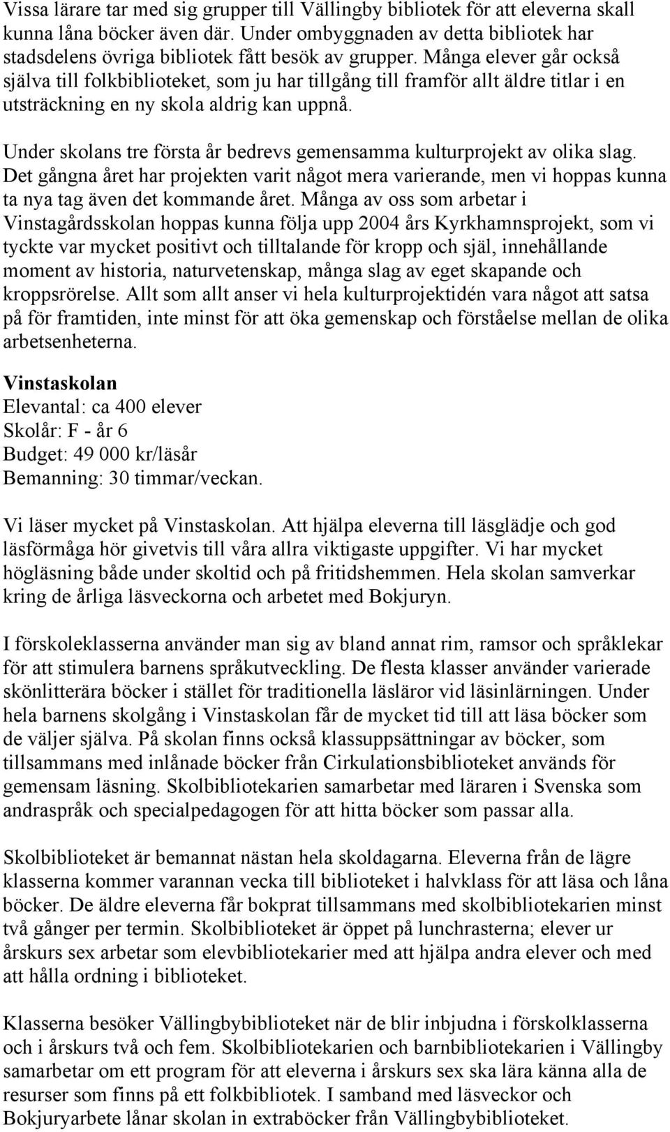 Många elever går också själva till folkbiblioteket, som ju har tillgång till framför allt äldre titlar i en utsträckning en ny skola aldrig kan uppnå.