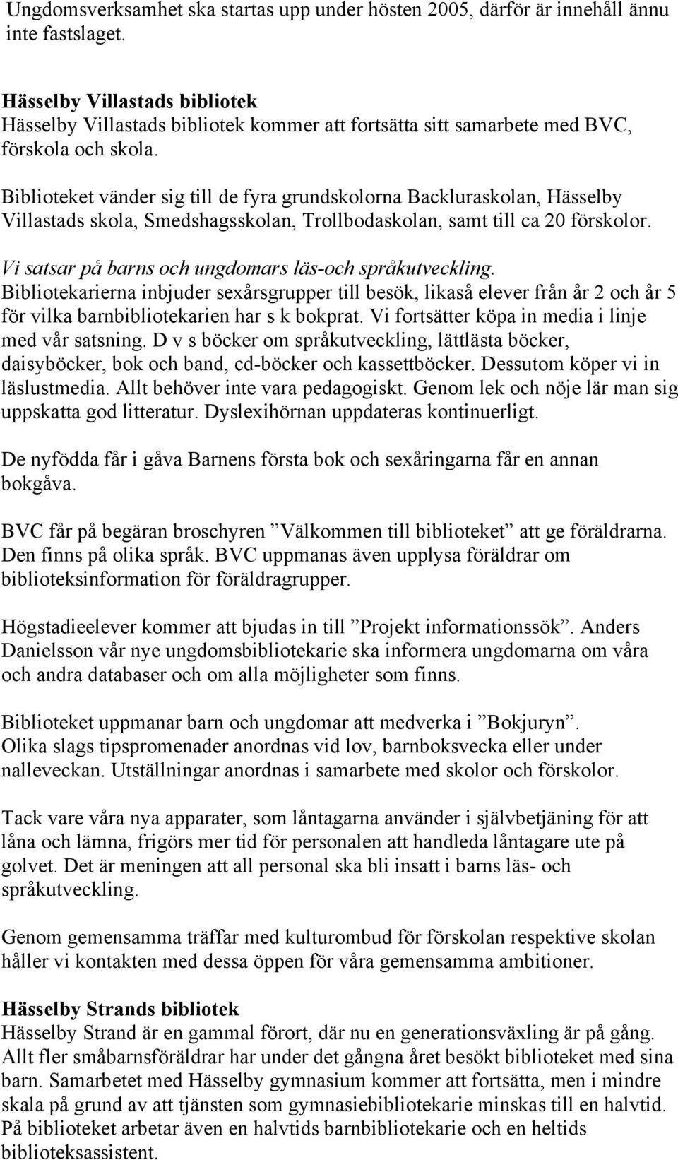 Biblioteket vänder sig till de fyra grundskolorna Backluraskolan, Hässelby Villastads skola, Smedshagsskolan, Trollbodaskolan, samt till ca 20 förskolor.