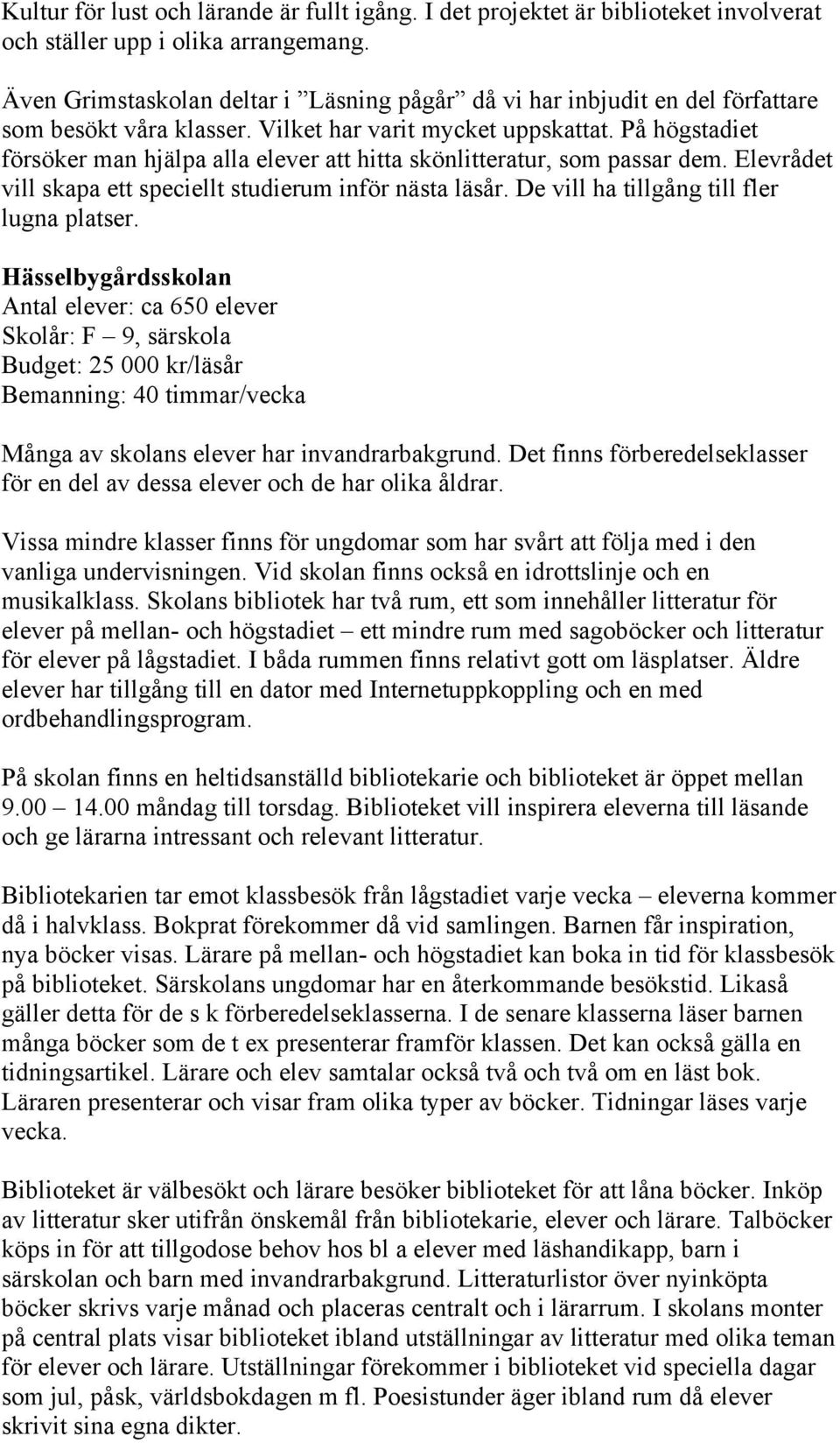 På högstadiet försöker man hjälpa alla elever att hitta skönlitteratur, som passar dem. Elevrådet vill skapa ett speciellt studierum inför nästa läsår. De vill ha tillgång till fler lugna platser.