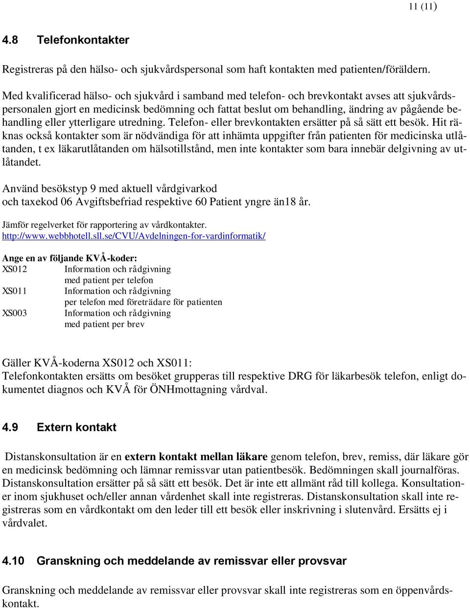 eller ytterligare utredning. Telefon- eller brevkontakten ersätter på så sätt ett besök.