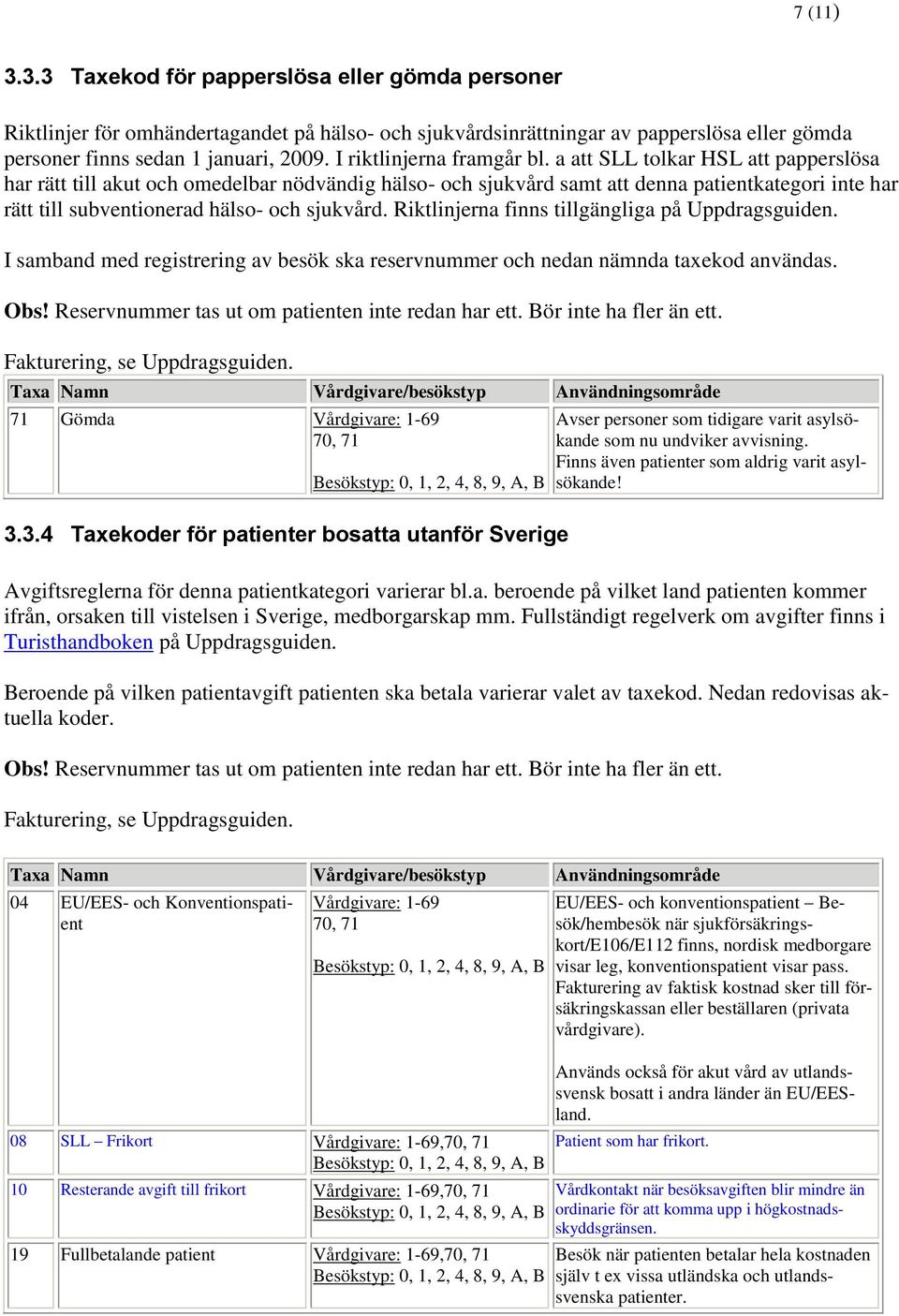 a att SLL tolkar HSL att papperslösa har rätt till akut och omedelbar nödvändig hälso- och sjukvård samt att denna patientkategori inte har rätt till subventionerad hälso- och sjukvård.