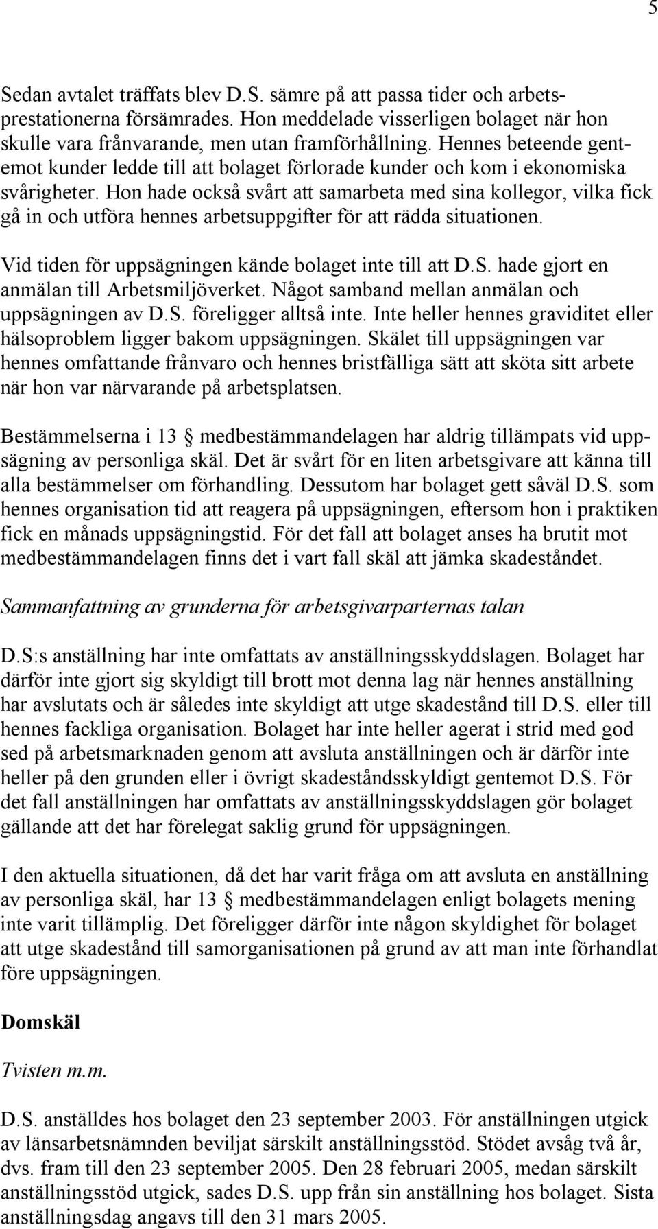 Hon hade också svårt att samarbeta med sina kollegor, vilka fick gå in och utföra hennes arbetsuppgifter för att rädda situationen. Vid tiden för uppsägningen kände bolaget inte till att D.S.