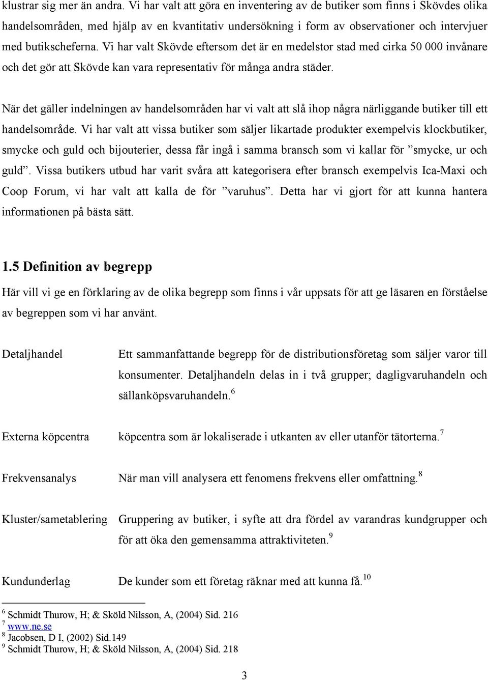 Vi har valt Skövde eftersom det är en medelstor stad med cirka 50 000 invånare och det gör att Skövde kan vara representativ för många andra städer.