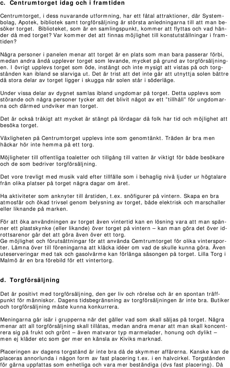 Några personer i panelen menar att torget är en plats som man bara passerar förbi, medan andra ändå upplever torget som levande, mycket på grund av torgförsäljningen.