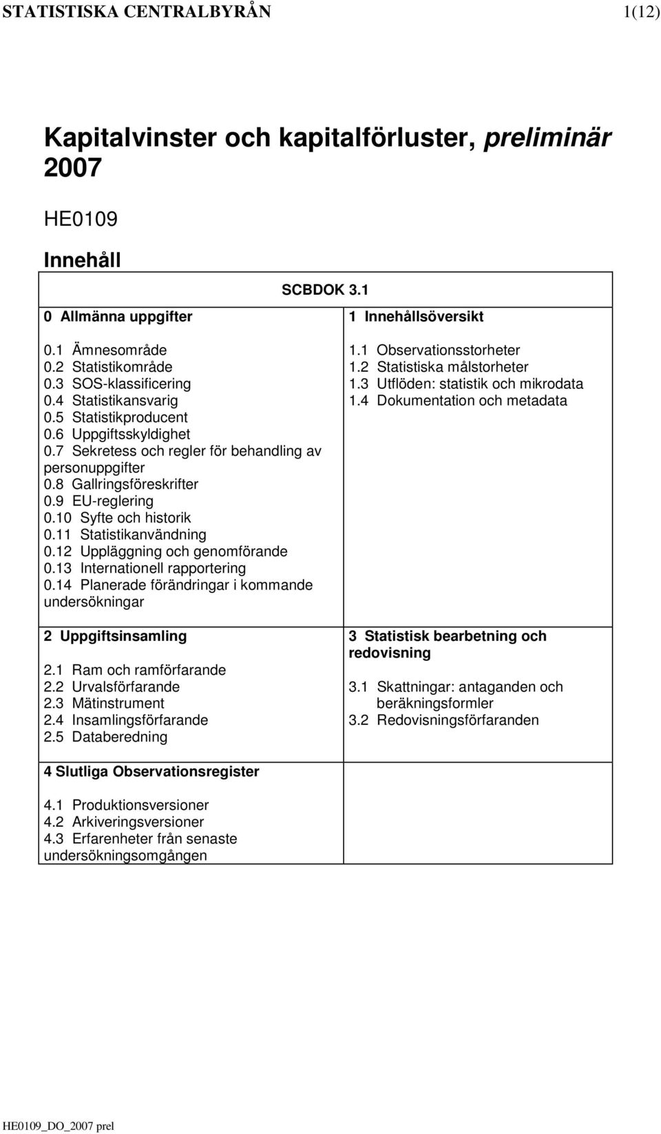 10 Syfte och historik 0.11 Statistikanvändning 0.12 Uppläggning och genomförande 0.13 Internationell rapportering 0.14 Planerade förändringar i kommande undersökningar 2 Uppgiftsinsamling 2.