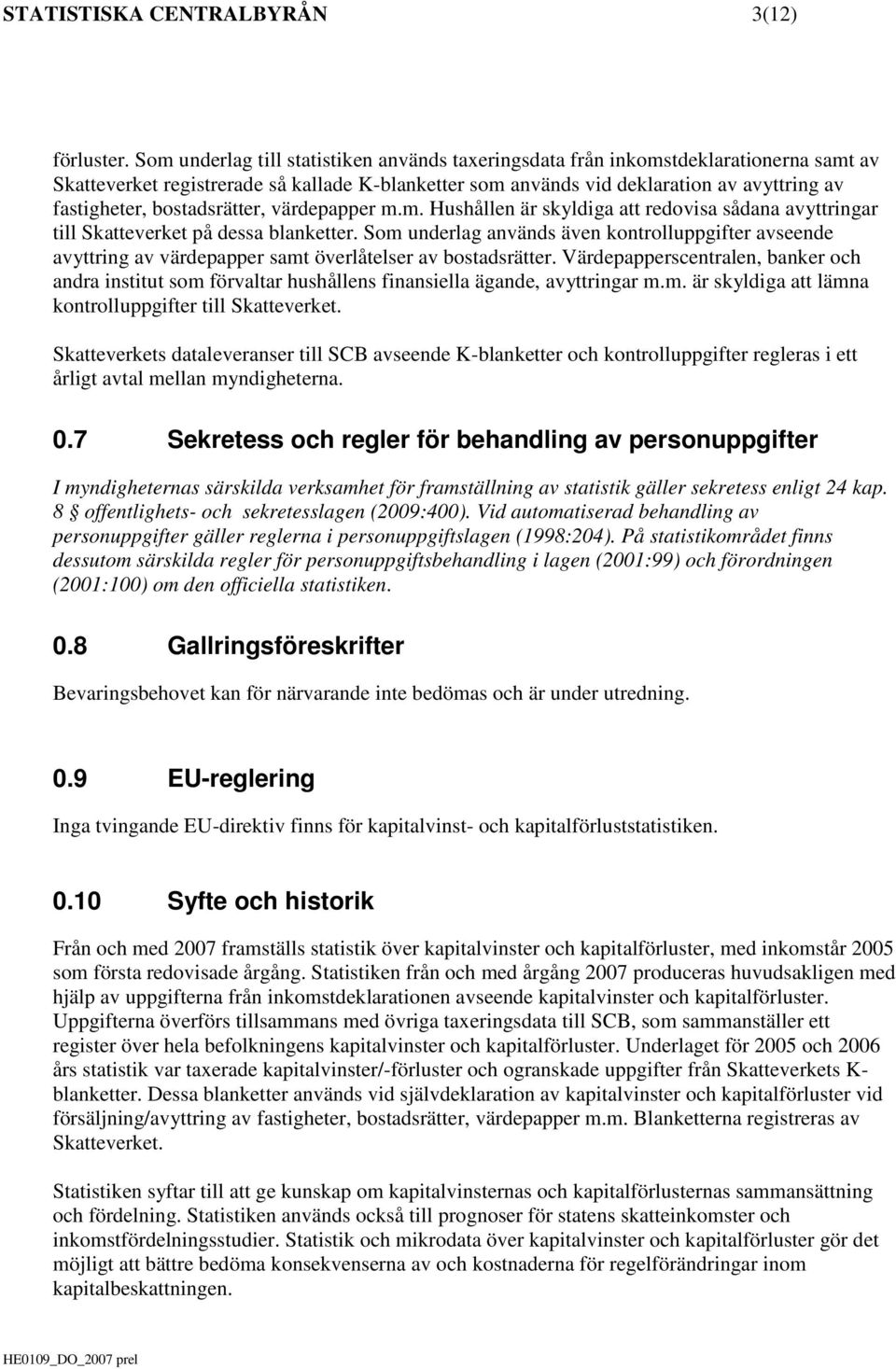 bostadsrätter, värdepapper m.m. Hushållen är skyldiga att redovisa sådana avyttringar till Skatteverket på dessa blanketter.