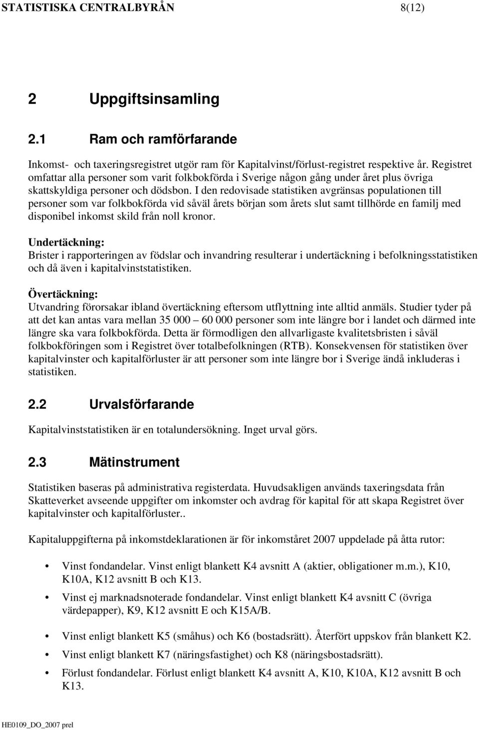 I den redovisade statistiken avgränsas populationen till personer som var folkbokförda vid såväl årets början som årets slut samt tillhörde en familj med disponibel inkomst skild från noll kronor.