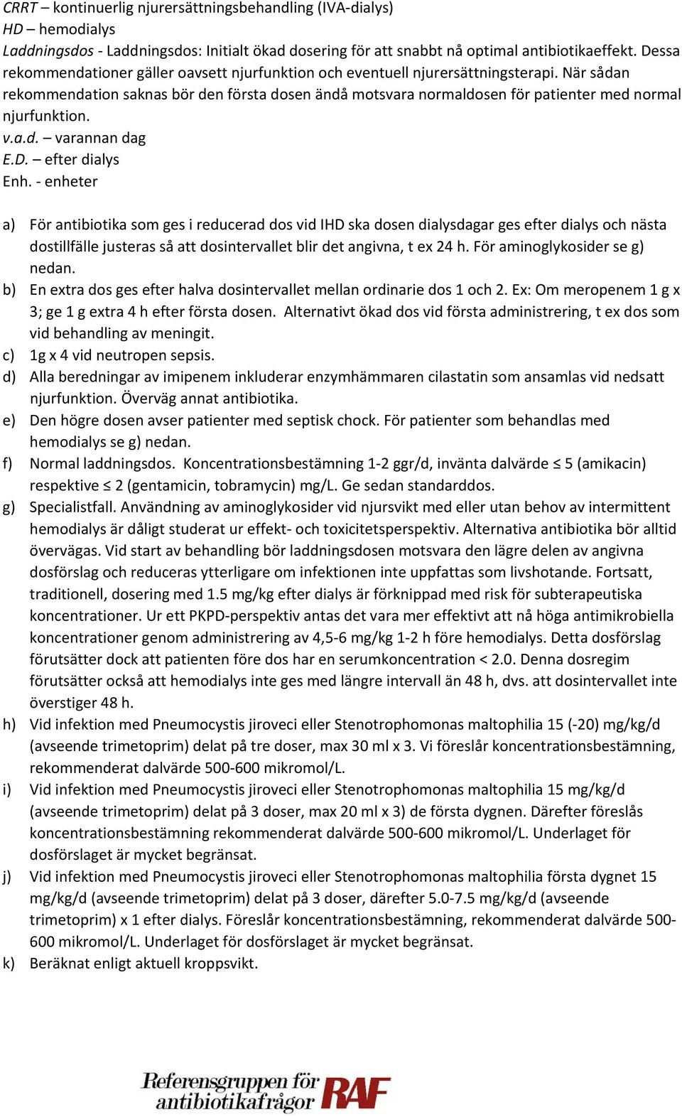 När sådan rekommendation saknas bör den första dosen ändå motsvara normaldosen för patienter med normal njurfunktion. varannan dag E.D. efter dialys Enh.