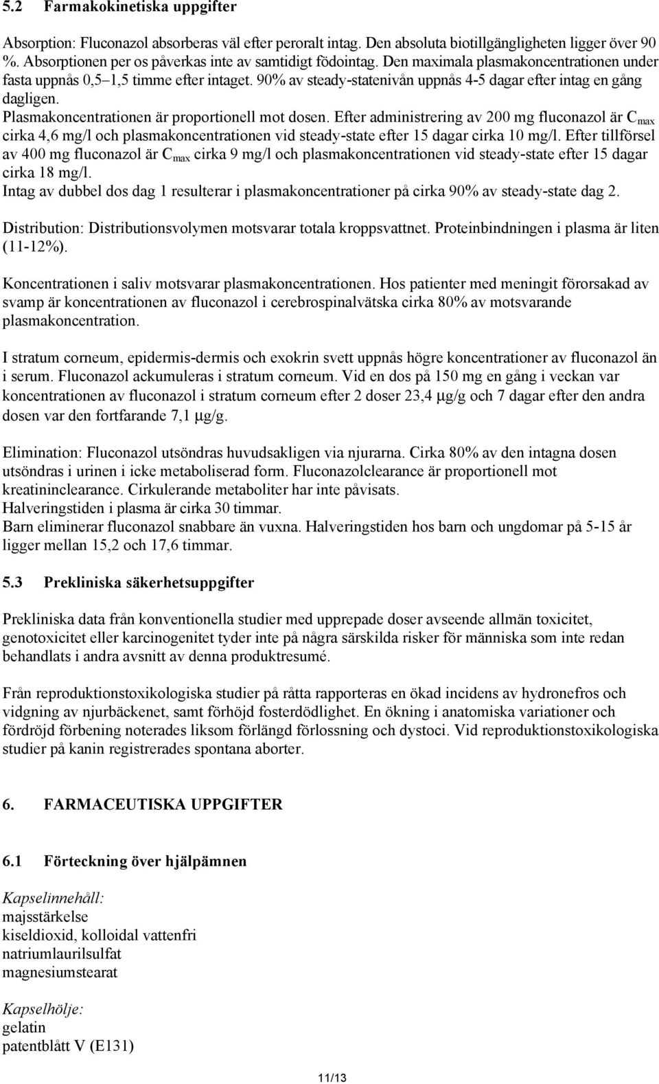 Plasmakoncentrationen är proportionell mot dosen. Efter administrering av 200 mg fluconazol är C max cirka 4,6 mg/l och plasmakoncentrationen vid steady-state efter 15 dagar cirka 10 mg/l.