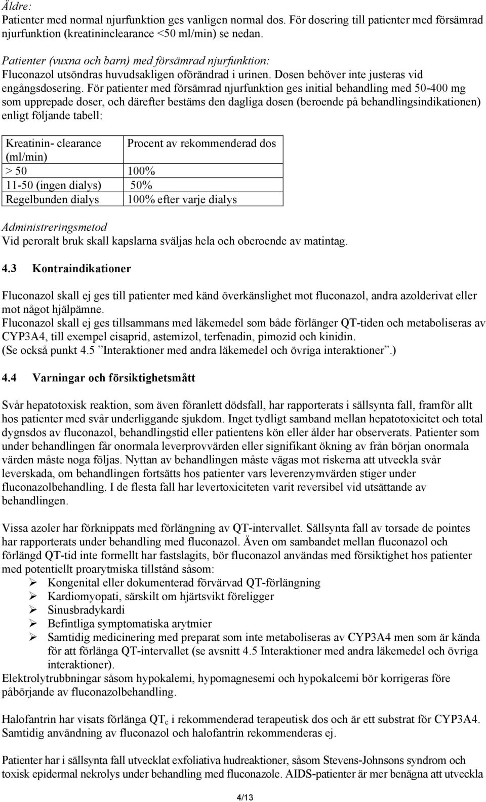 För patienter med försämrad njurfunktion ges initial behandling med 50-400 mg som upprepade doser, och därefter bestäms den dagliga dosen (beroende på behandlingsindikationen) enligt följande tabell: