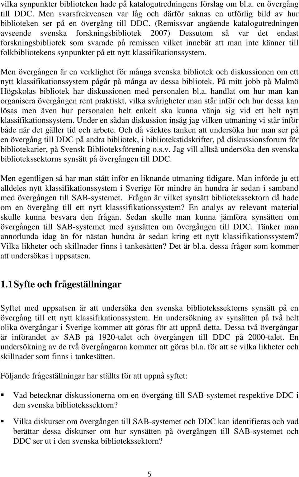 (Remissvar angående katalogutredningen avseende svenska forskningsbibliotek 2007) Dessutom så var det endast forskningsbibliotek som svarade på remissen vilket innebär att man inte känner till