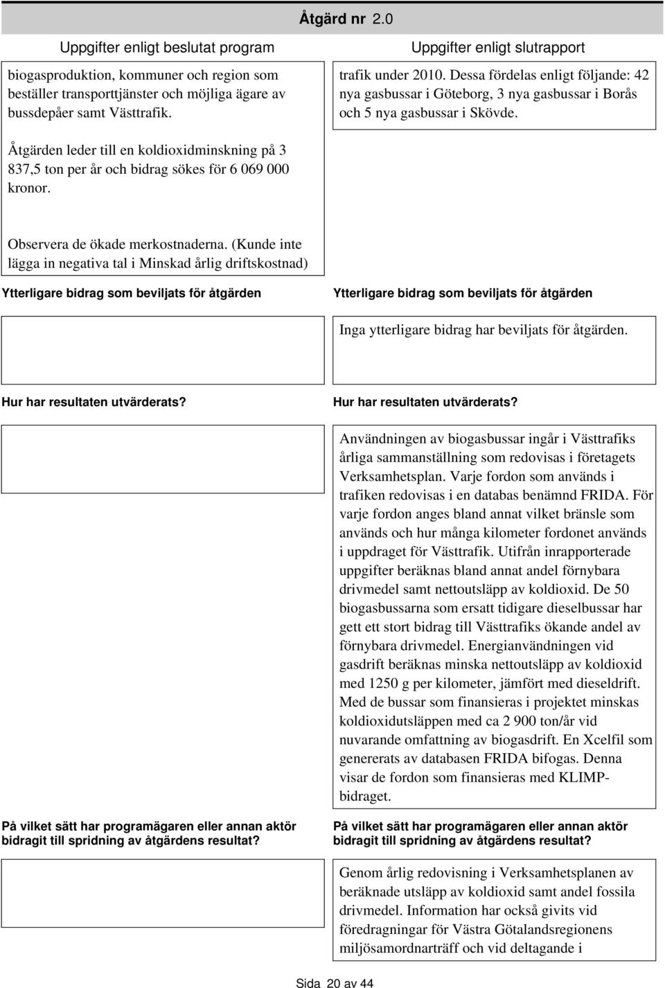 Åtgärden leder till en koldioxidminskning på 3 837,5 ton per år och bidrag sökes för 6 069 000 kronor. Observera de ökade merkostnaderna.