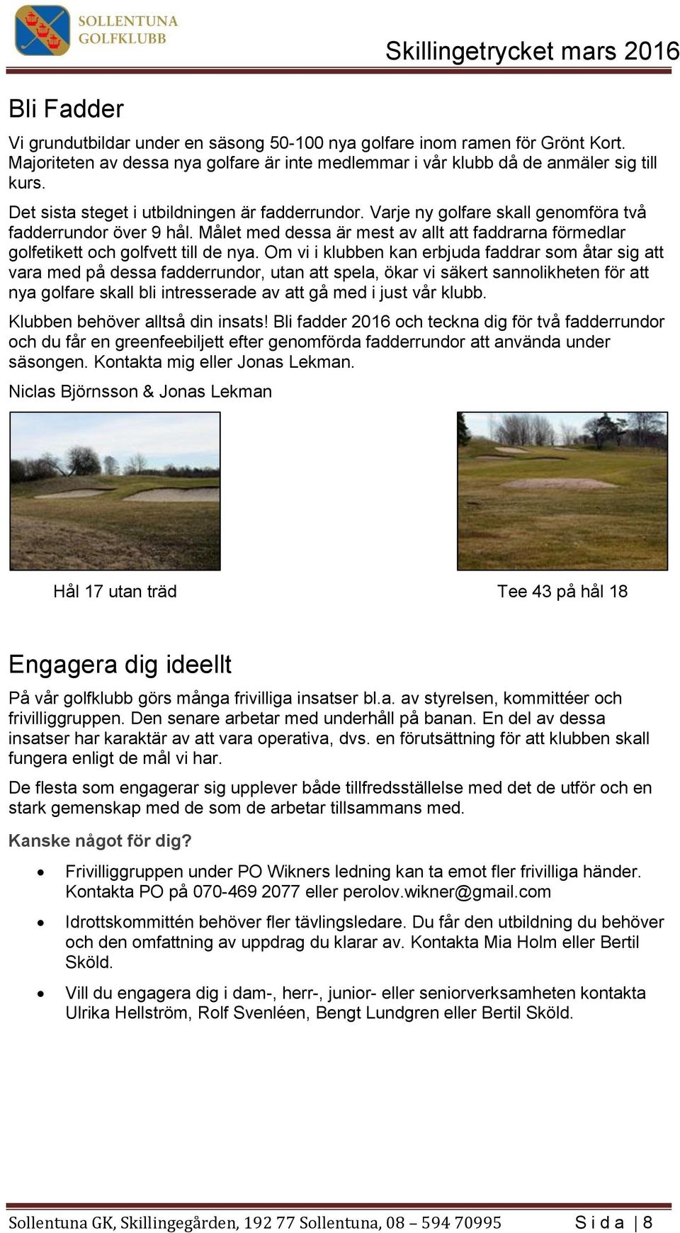 Målet med dessa är mest av allt att faddrarna förmedlar golfetikett och golfvett till de nya.
