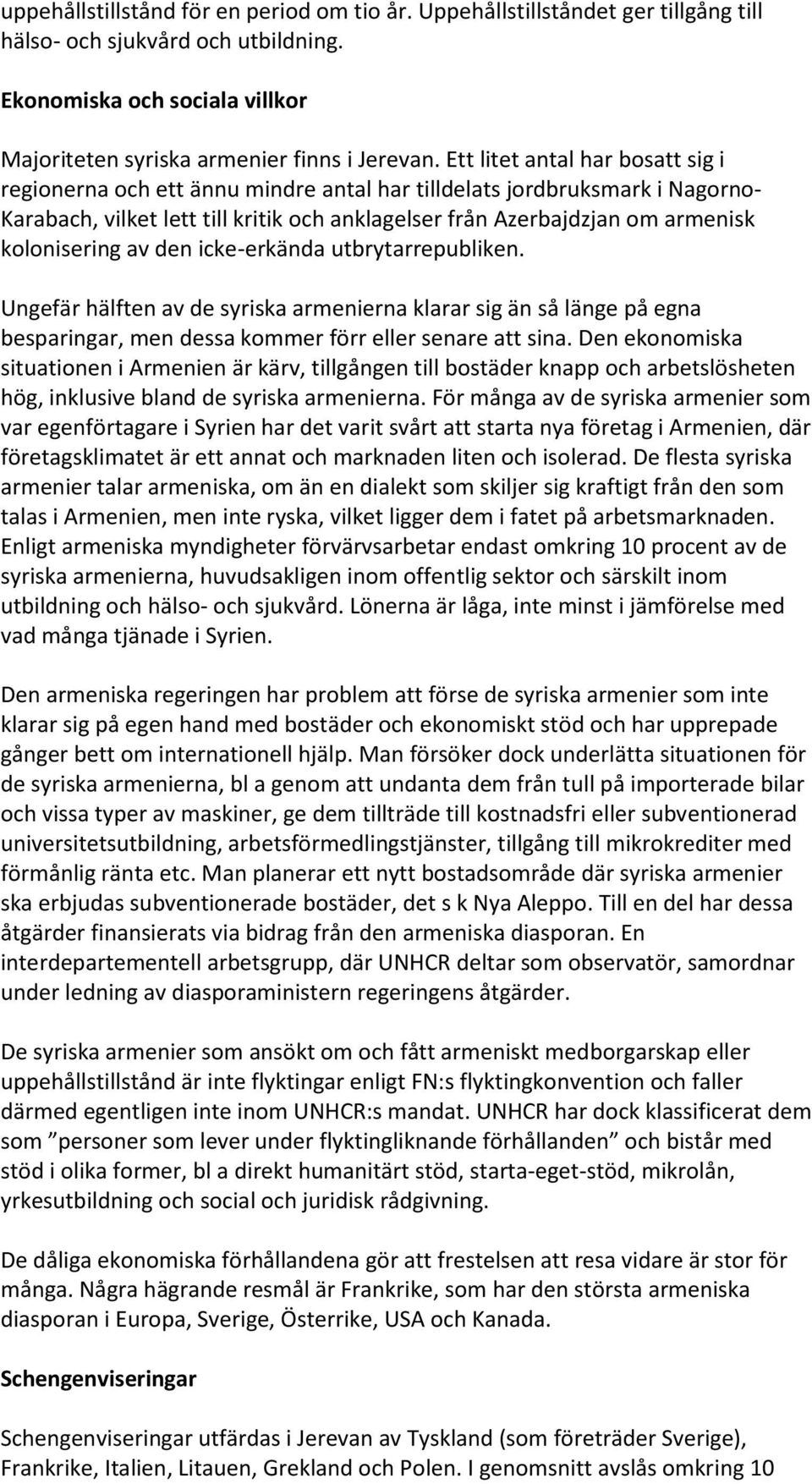 kolonisering av den icke-erkända utbrytarrepubliken. Ungefär hälften av de syriska armenierna klarar sig än så länge på egna besparingar, men dessa kommer förr eller senare att sina.