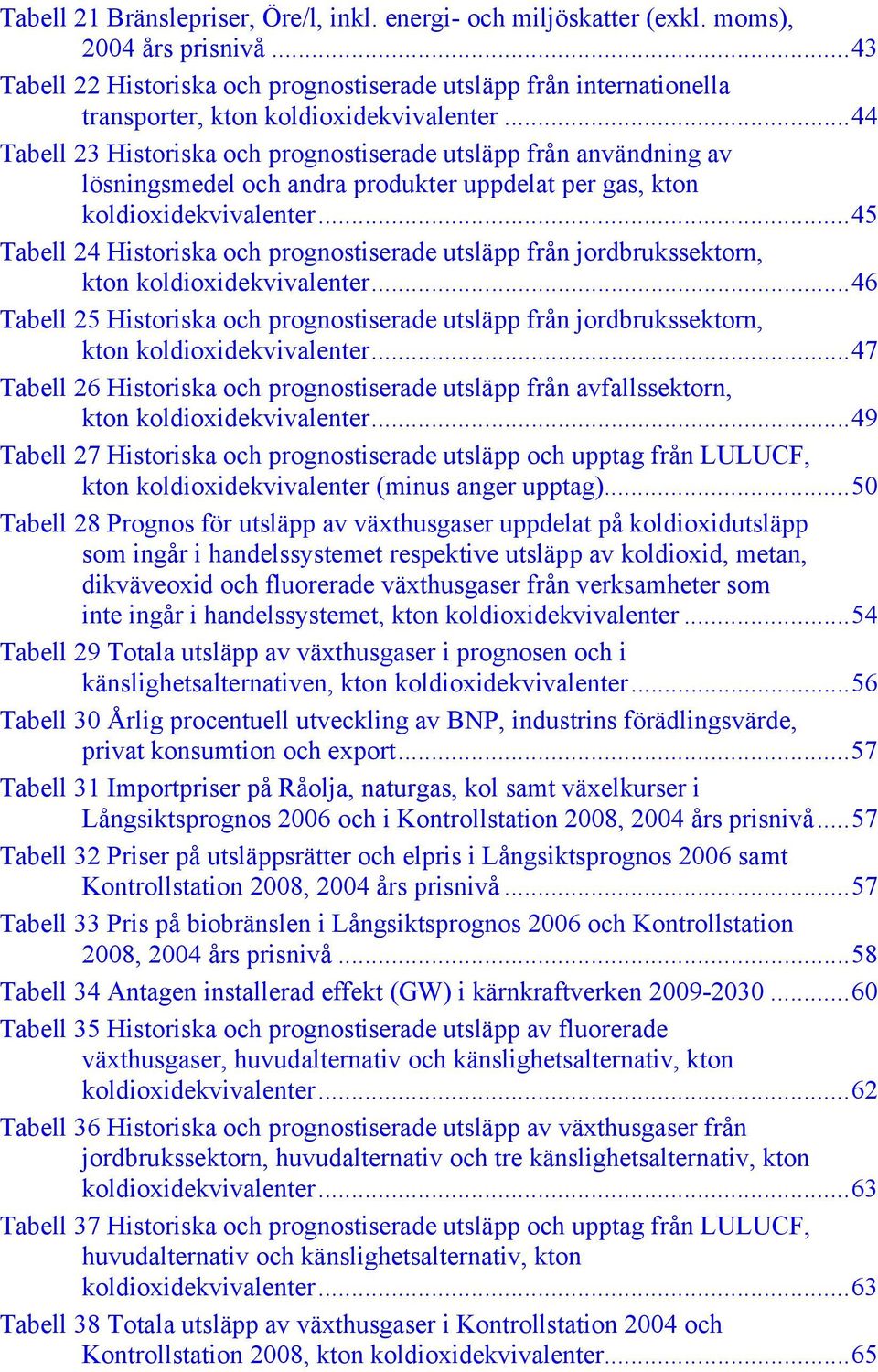 ..44 Tabell 23 Historiska och prognostiserade utsläpp från användning av lösningsmedel och andra produkter uppdelat per gas, kton koldioxidekvivalenter.